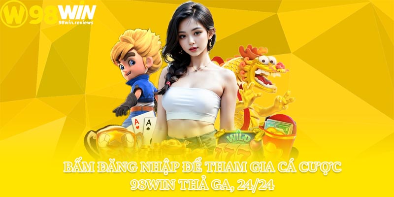 Bấm đăng nhập để tham gia cá cược 98win thả ga, 24/24