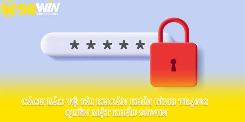 Cách bảo vệ tài khoản khỏi tình trạng quên mật khẩu 98win