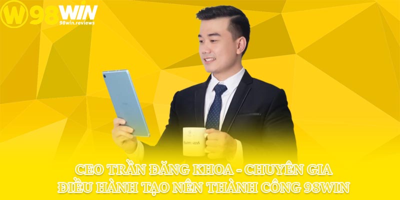CEO Trần Đăng Khoa - Chuyên gia điều hành tạo nên thành công 98win Hành trình trở thành CEO của nhà cái 98win
