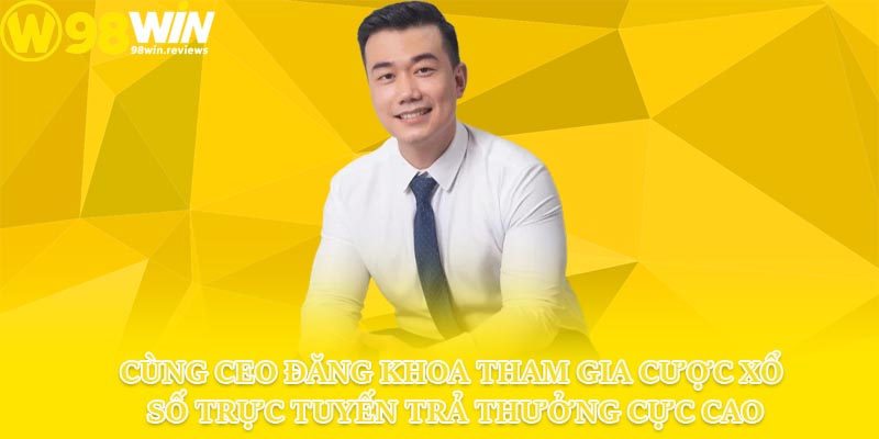 Cùng CEO Đăng Khoa tham gia cược xổ số trực tuyến trả thưởng cực cao