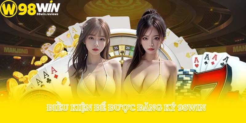 Điều kiện để được đăng ký 98win