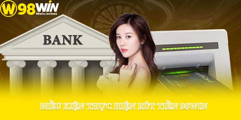Điều kiện thực hiện rút tiền 98win