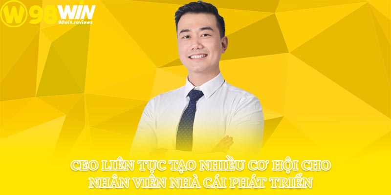 CEO liên tục tạo nhiều cơ hội cho nhân viên nhà cái phát triển