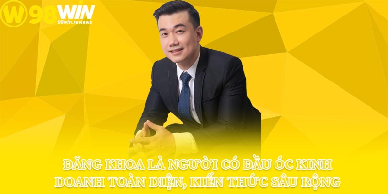 Đăng Khoa là người có đầu óc kinh doanh toàn diện, kiến thức sâu rộng