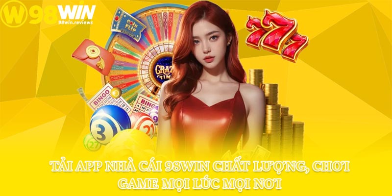 Tải app nhà cái 98win chất lượng, chơi game mọi lúc mọi nơi