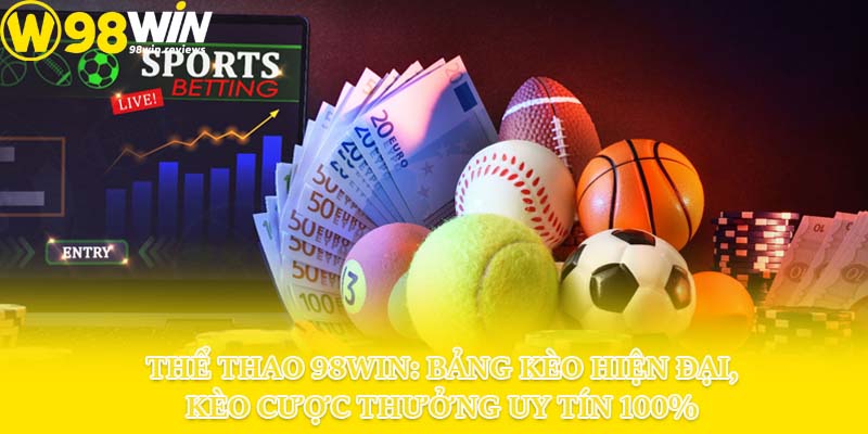 Thể Thao 98win: Bảng Kèo Hiện Đại, Kèo Cược Thưởng Uy Tín 100%