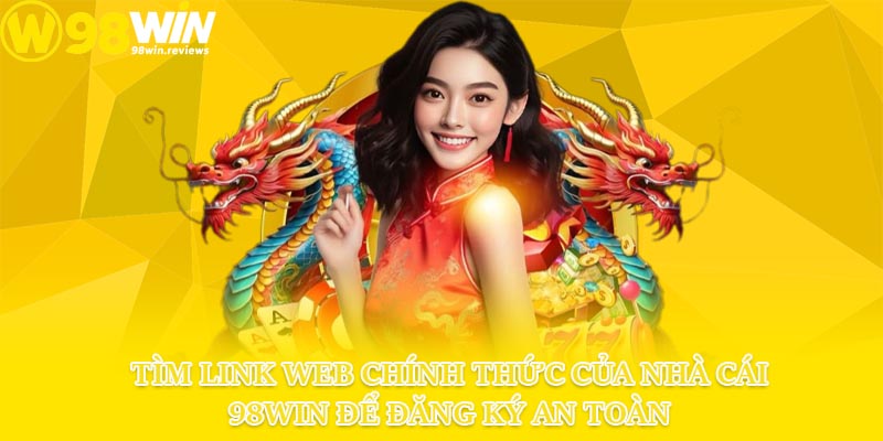 Vào link đăng ký 98win chính thức