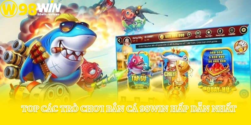 Top các trò chơi bắn cá 98win hấp dẫn nhất
