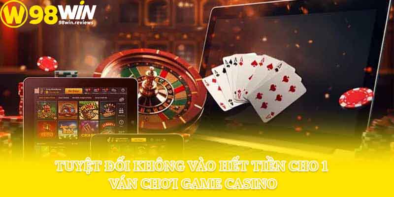 Tuyệt đối không vào hết tiền cho 1 ván chơi game casino